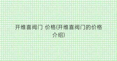 开维喜阀门 价格(开维喜阀门的价格介绍)